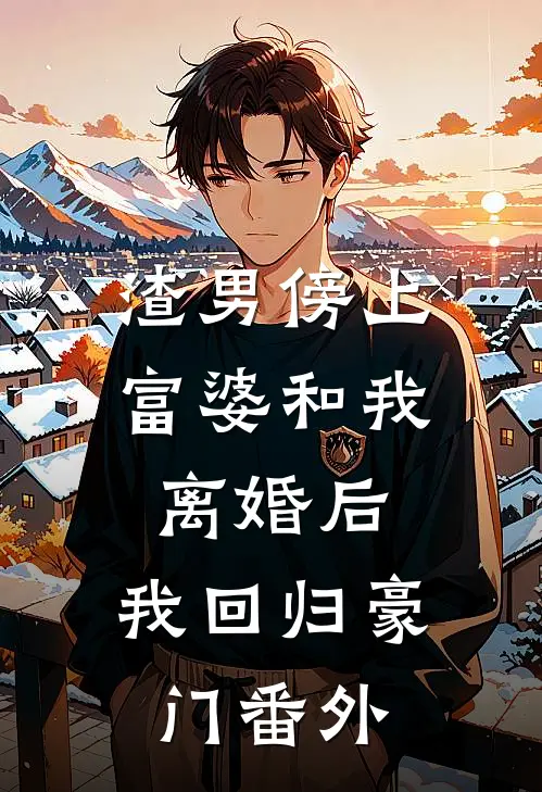 渣男傍上富婆和我离婚后，我回归豪门番外