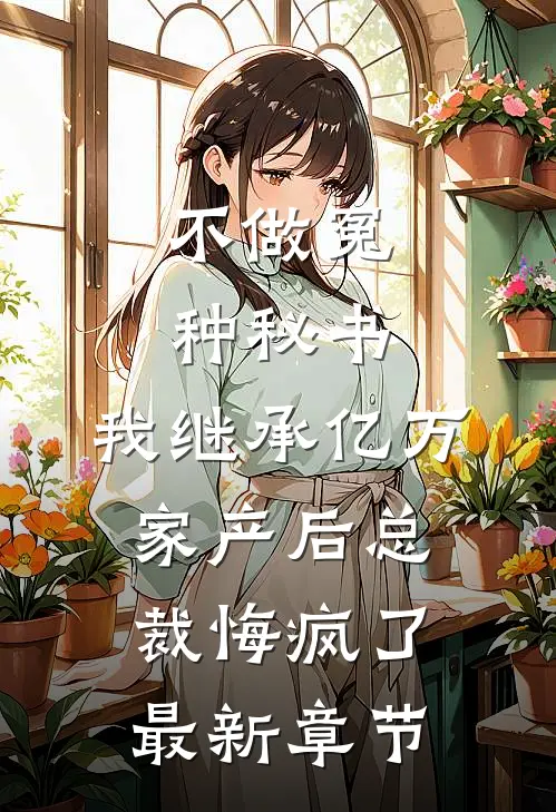 不做冤种秘书，我继承亿万家产后总裁悔疯了最新章节