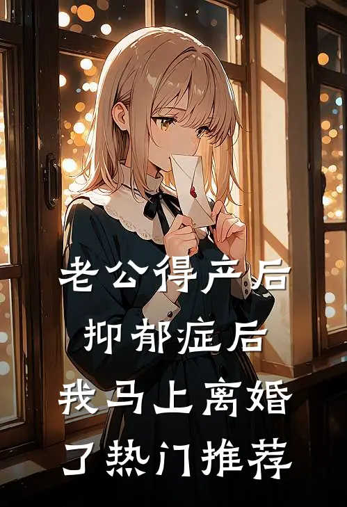 老公得产后抑郁症后，我马上离婚了热门推荐