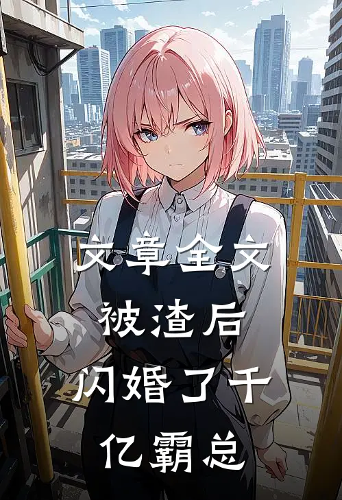 文章全文被渣后，闪婚了千亿霸总
