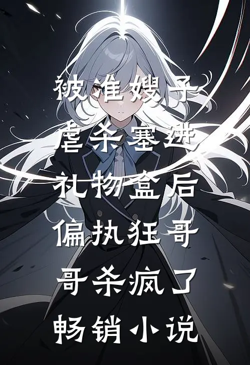 被准嫂子虐杀塞进礼物盒后，偏执狂哥哥杀疯了畅销小说