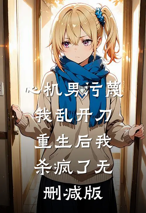 心机男污蔑我乱开刀，重生后我杀疯了无删减版