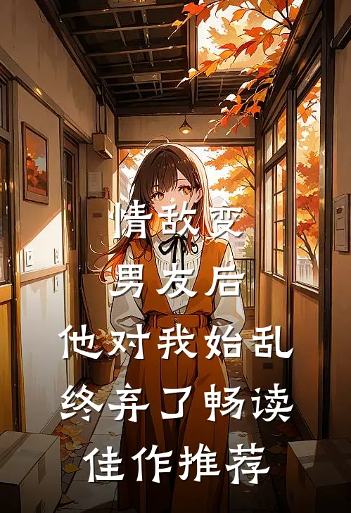 情敌变男友后，他对我始乱终弃了畅读佳作推荐