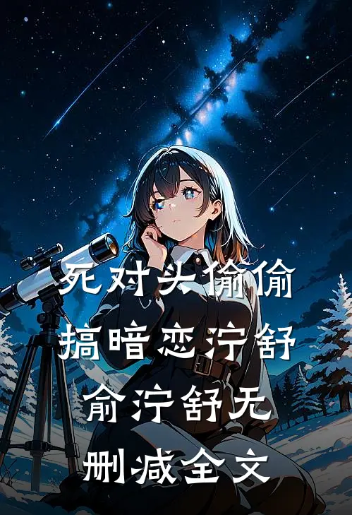 死对头偷偷搞暗恋泞舒俞泞舒无删减全文