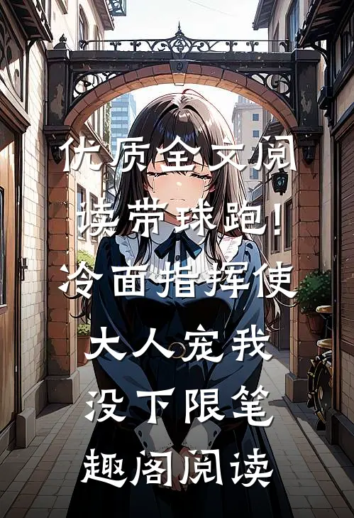 优质全文阅读带球跑!冷面指挥使大人宠我没下限笔趣阁阅读