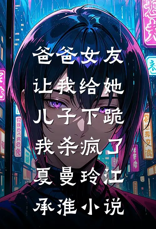 爸爸女友让我给她儿子下跪，我杀疯了夏曼玲江承淮小说
