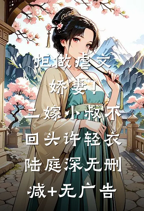 拒做虐文娇妻！二嫁小叔不回头许轻衣陆庭深无删减+无广告