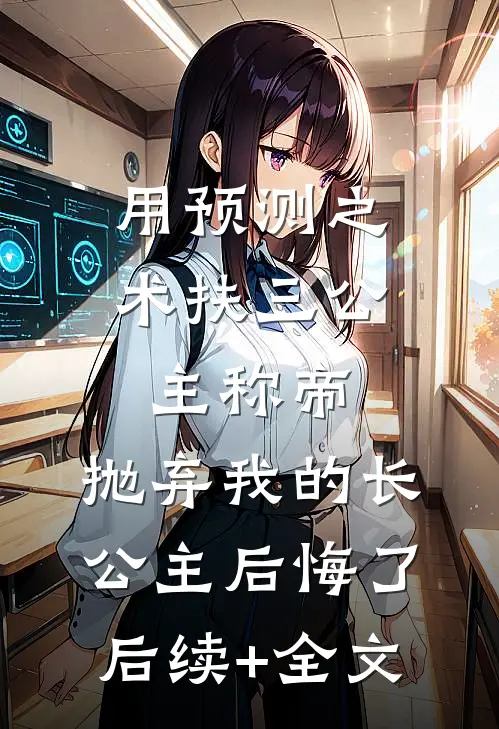 用预测之术扶三公主称帝，抛弃我的长公主后悔了后续+全文