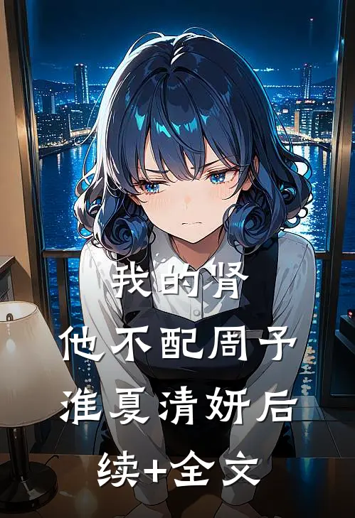 我的肾，他不配周予淮夏清妍后续+全文