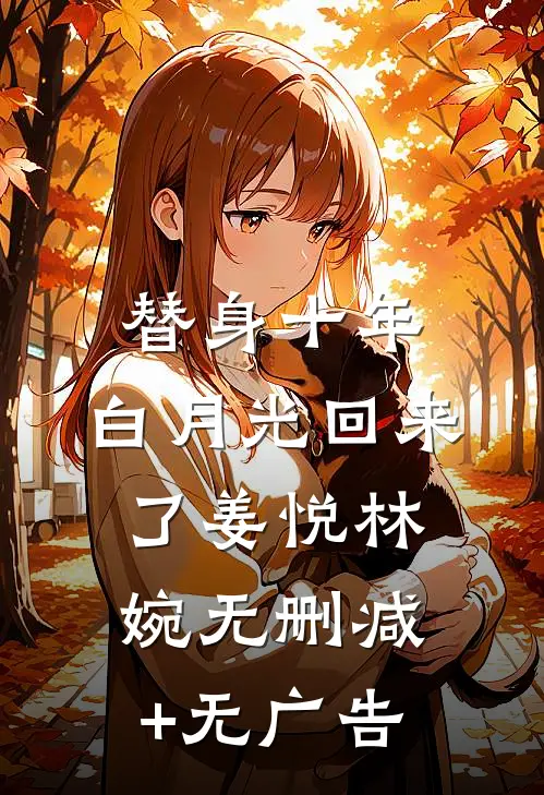 替身十年，白月光回来了姜悦林婉无删减+无广告