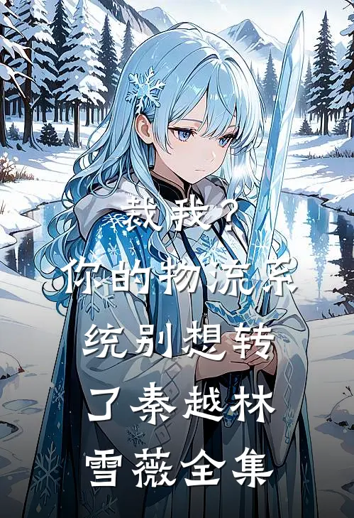 裁我？你的物流系统别想转了秦越林雪薇 全集