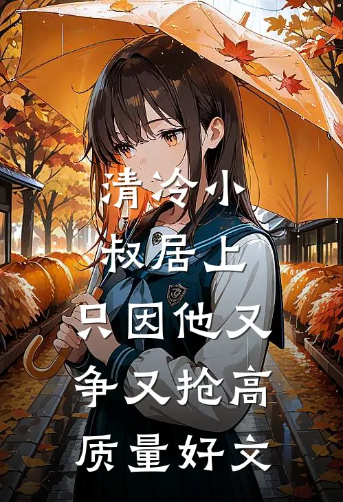 清冷小叔居上，只因他又争又抢高质量好文