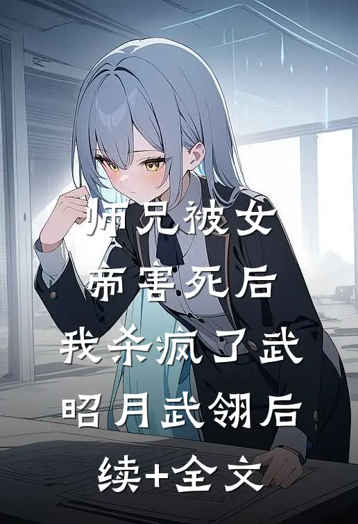 师兄被女帝害死后，我杀疯了武昭月武翎后续+全文