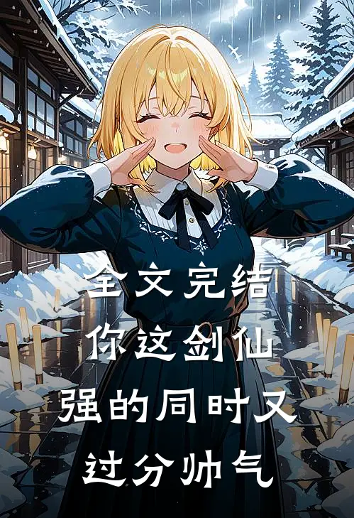 全文完结你这剑仙，强的同时又过分帅气