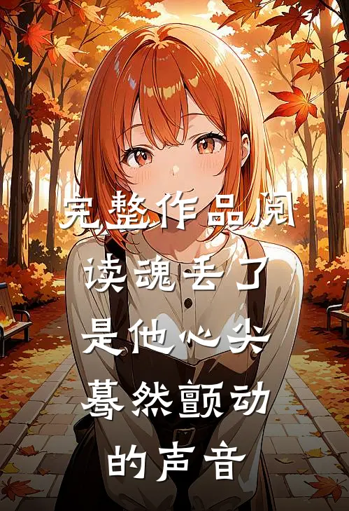 完整作品阅读魂丢了，是他心尖蓦然颤动的声音