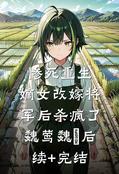惨死重生，嫡女改嫁将军后杀疯了魏莺魏晞后续+完结