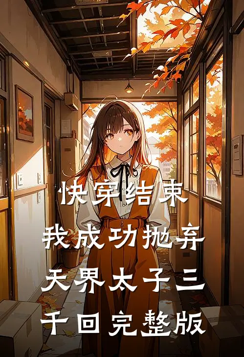 快穿结束，我成功抛弃天界太子三千回完整版