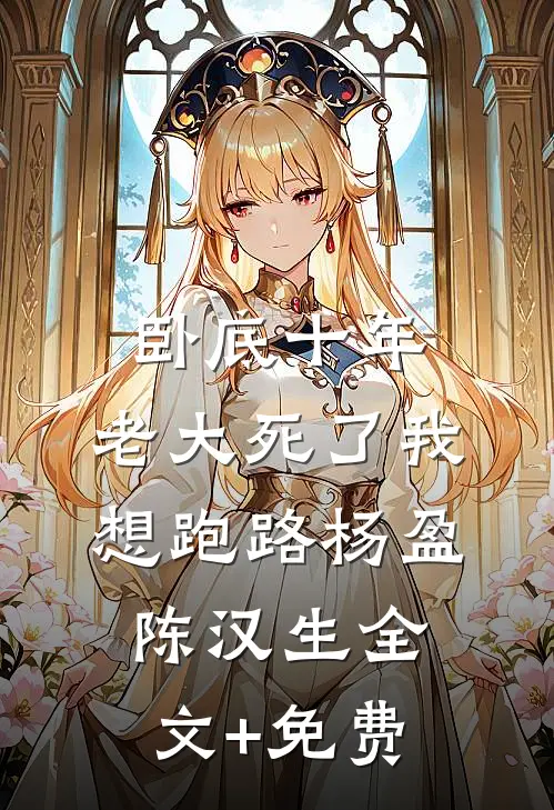 卧底十年，老大死了我想跑路杨盈陈汉生全文+免费