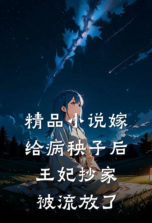 精品小说嫁给病秧子后，王妃抄家被流放了