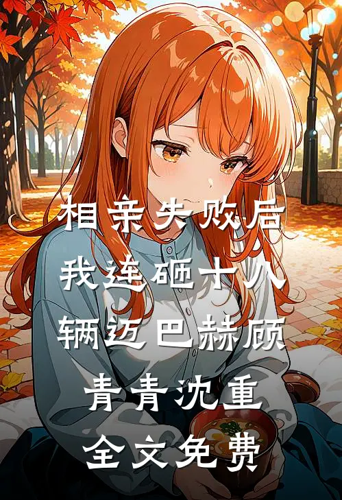 相亲失败后，我连砸十八辆迈巴赫顾青青沈重全文免费