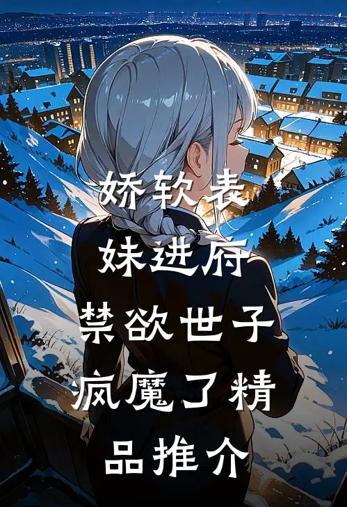 娇软表妹进府:禁欲世子疯魔了精品推介