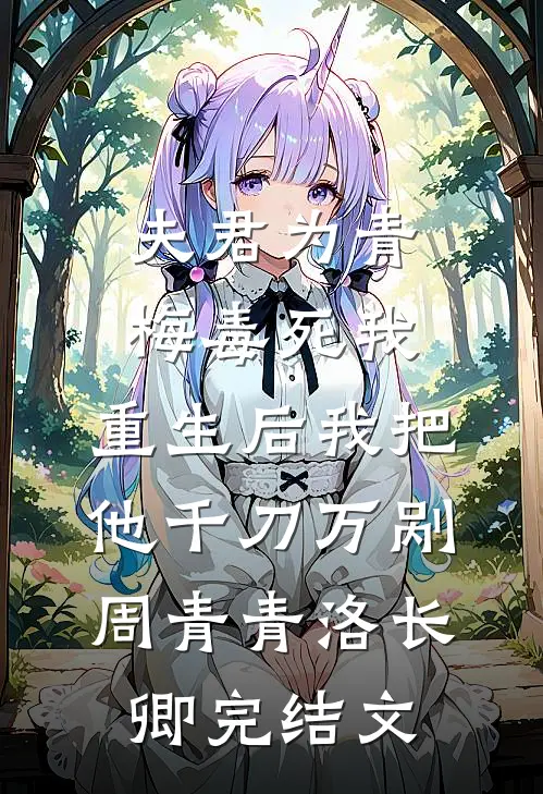 夫君为青梅毒死我，重生后我把他千刀万剐周青青洛长卿完结文