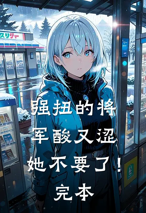 强扭的将军酸又涩，她不要了！完本