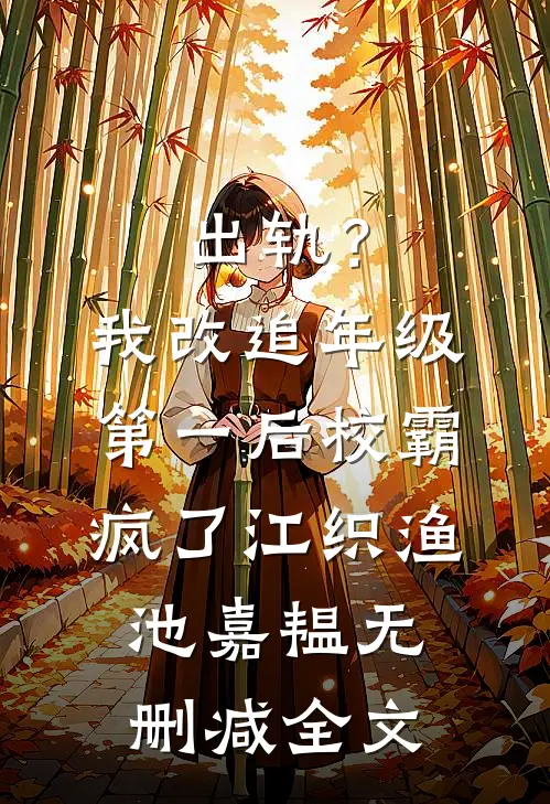 出轨？我改追年级第一后校霸疯了江织渔池嘉韫无删减全文