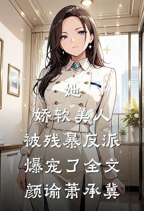 她，娇软美人，被残暴反派爆宠了全文颜谕萧承冀