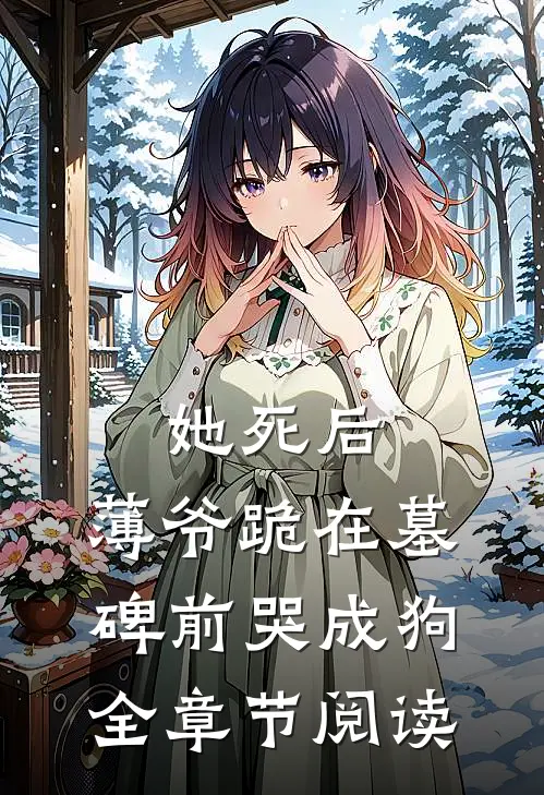 她死后，薄爷跪在墓碑前哭成狗全章节阅读