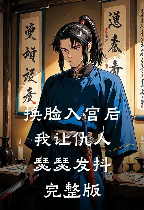 换脸入宫后，我让仇人瑟瑟发抖完整版