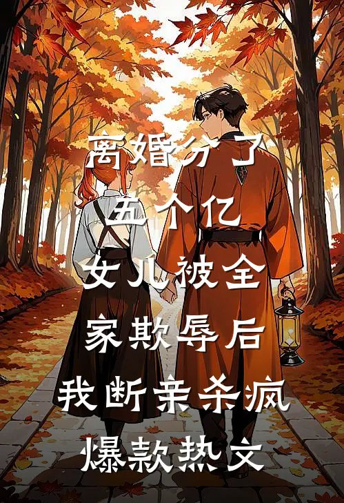 离婚分了五个亿，女儿被全家欺辱后，我断亲杀疯爆款热文