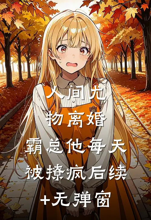 人间尤物离婚，霸总他每天被撩疯后续+无弹窗