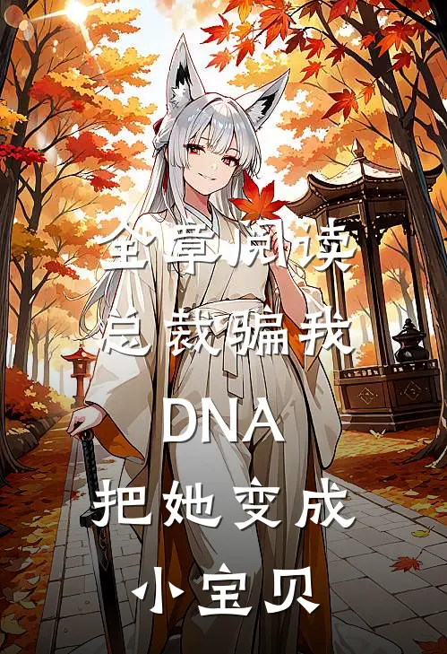 全章阅读总裁骗我DNA，把她变成小宝贝