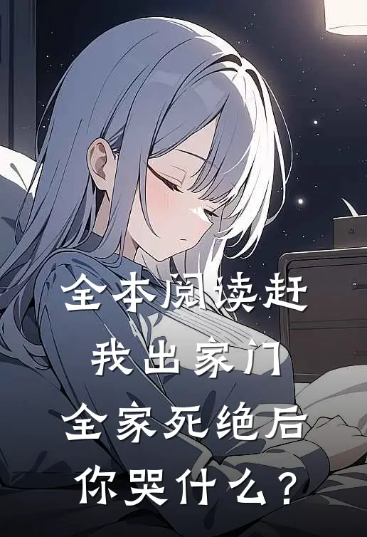 全本阅读赶我出家门，全家死绝后你哭什么？