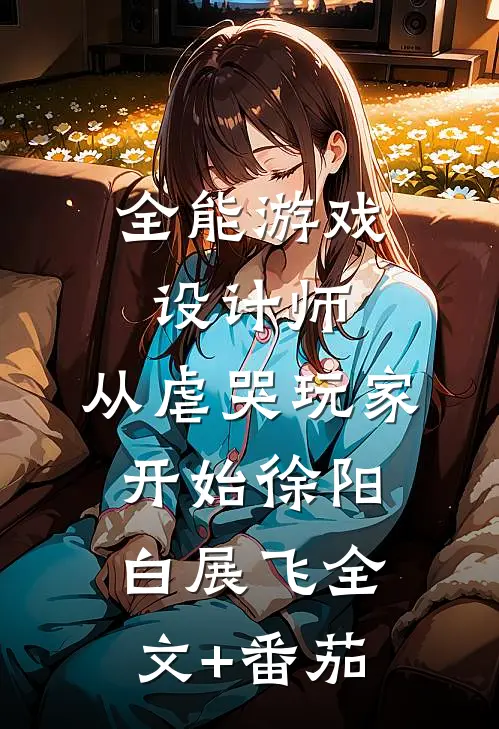 全能游戏设计师，从虐哭玩家开始徐阳白展飞全文+番茄