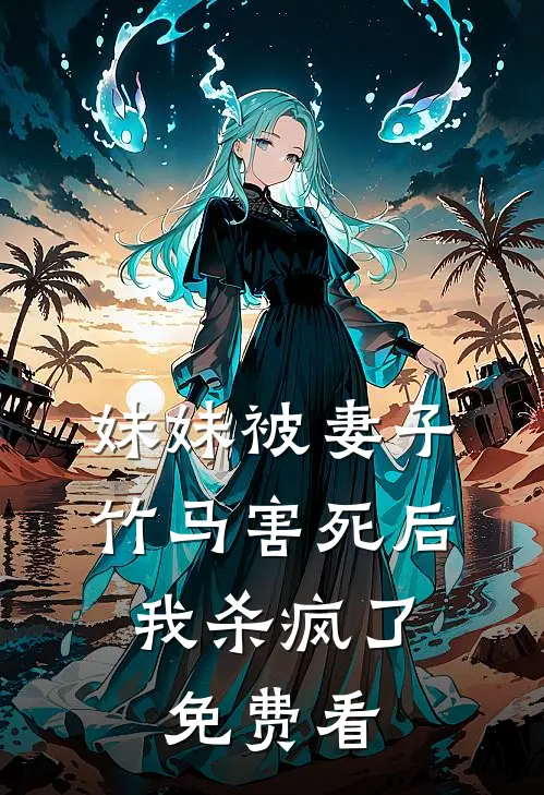 妹妹被妻子竹马害死后，我杀疯了免费看