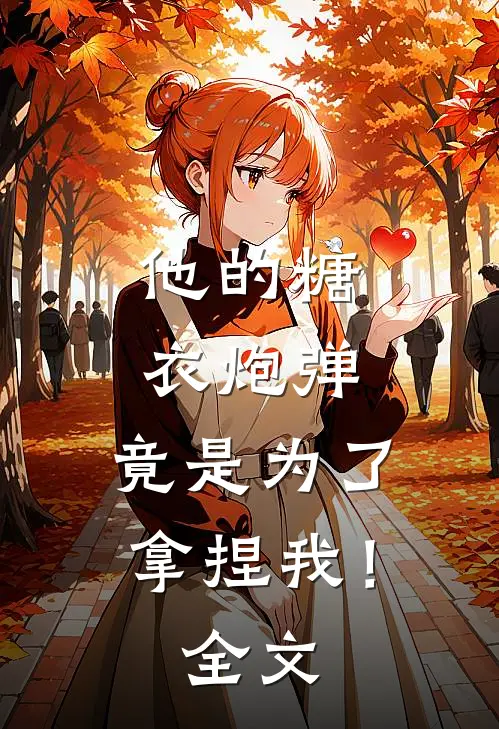 他的糖衣炮弹，竟是为了拿捏我！全文