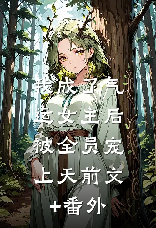 我成了气运女主后，被全员宠上天前文+番外