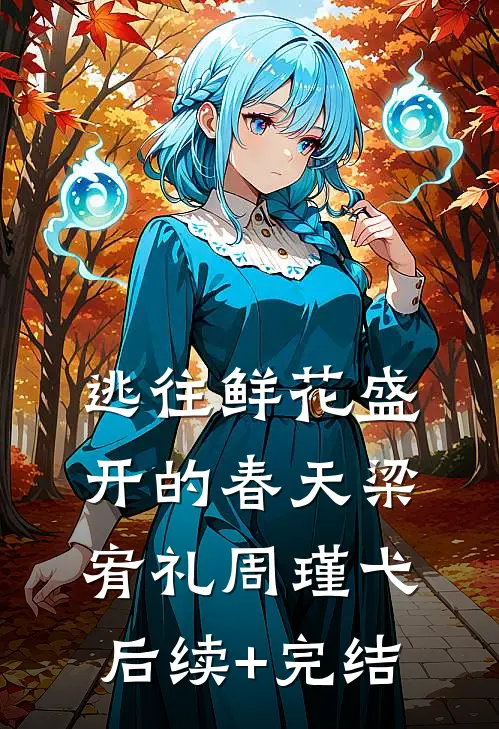 逃往鲜花盛开的春天梁宥礼周瑾弋后续+完结