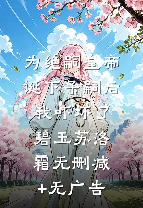 为绝嗣皇帝诞下子嗣后，我吓坏了碧玉苏洛霜无删减+无广告