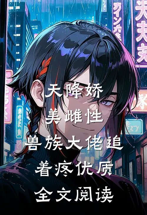 天降娇美雌性，兽族大佬追着疼优质全文阅读