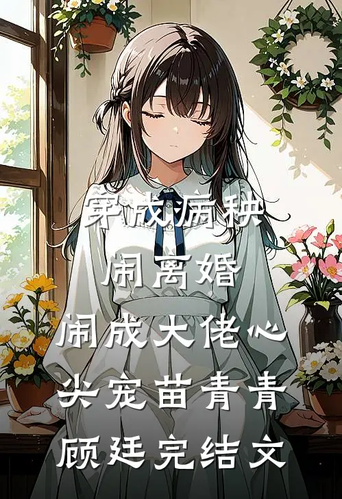 穿成病秧闹离婚，闹成大佬心尖宠苗青青顾廷完结文