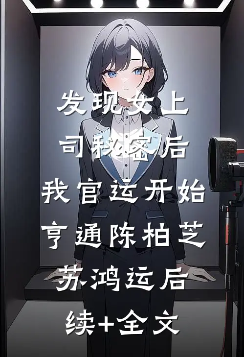 发现女上司秘密后，我官运开始亨通陈柏芝苏鸿运后续+全文