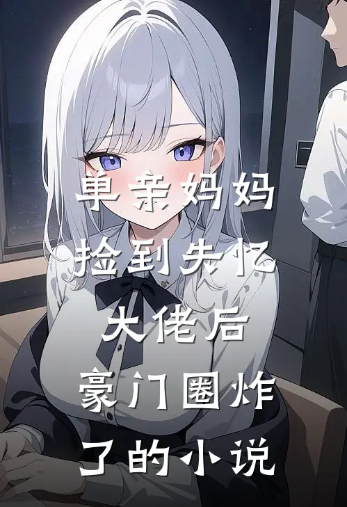单亲妈妈捡到失忆大佬后，豪门圈炸了的小说