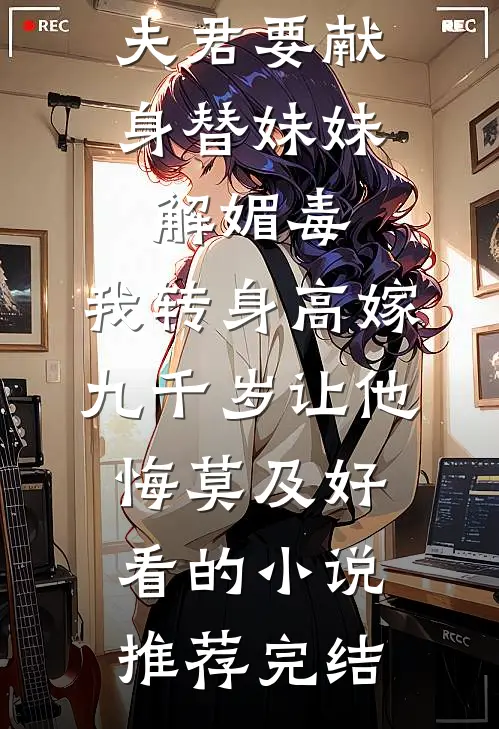夫君要献身替妹妹解媚毒，我转身高嫁九千岁让他悔莫及好看的小说推荐完结
