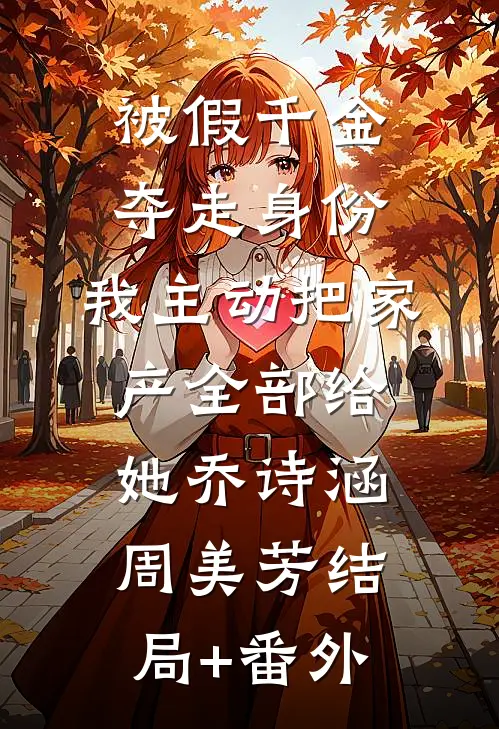 被假千金夺走身份，我主动把家产全部给她乔诗涵周美芳结局+番外