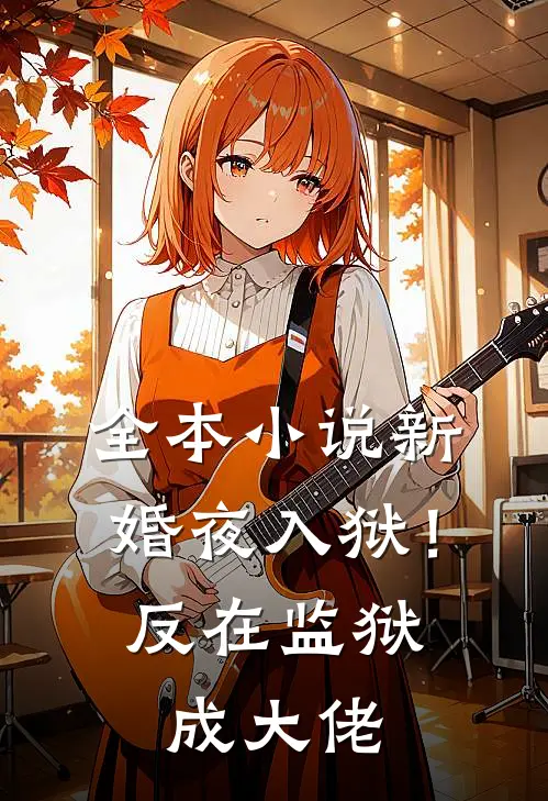 全本小说新婚夜入狱！反在监狱成大佬