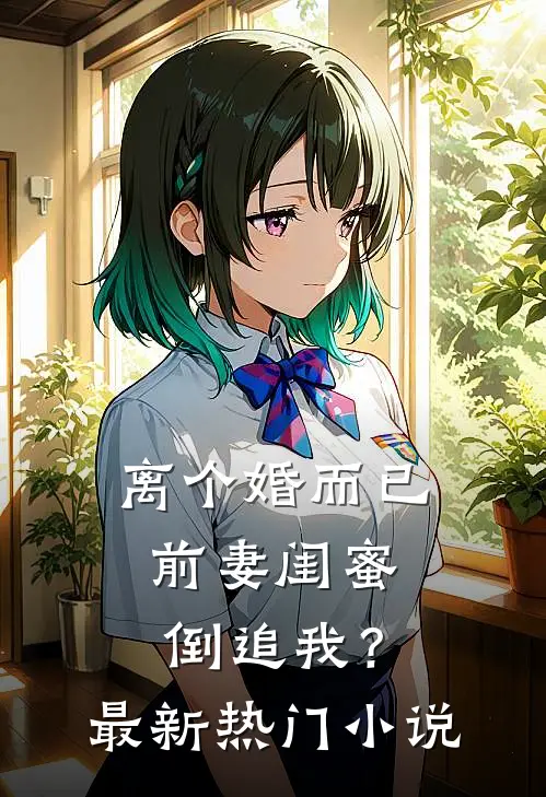 离个婚而已，前妻闺蜜倒追我？最新热门小说