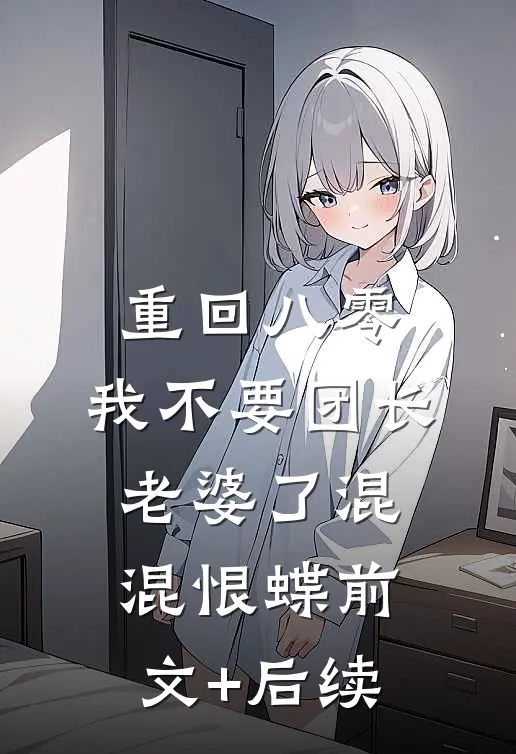 重回八零，我不要团长老婆了混混恨蝶前文+后续